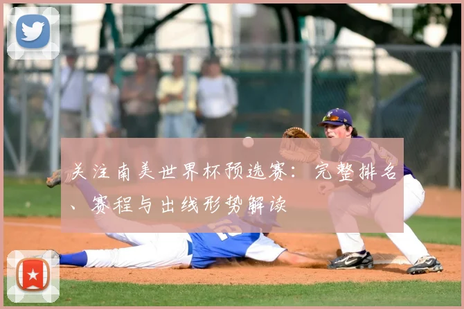 关注南美世界杯预选赛：完整排名、赛程与出线形势解读