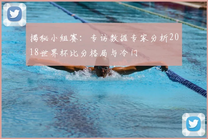 揭秘小组赛:专访数据专家分析2018世界杯比分格局与冷门