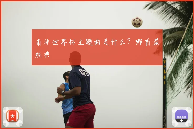 南非世界杯主题曲是什么?哪首最经典