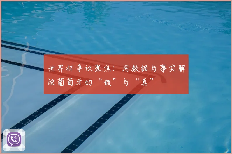 世界杯争议聚焦:用数据与事实解读葡萄牙的“假”与“真”