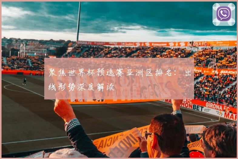聚焦世界杯预选赛亚洲区排名：出线形势深度解读