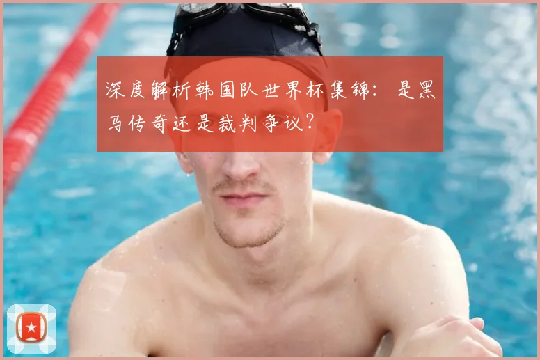 深度解析韩国队世界杯集锦:是黑马传奇还是裁判争议?