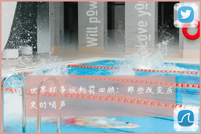 世界杯争议判罚回顾:那些改变历史的哨声